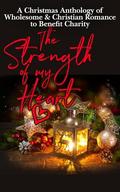 The Strength of My Heart: A Christmas Anthology of Wholesome & Christian Romance to Benefit Charity by Corilyn Holloway