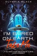 I’m Bored on Earth, Take Me by Olympia Black