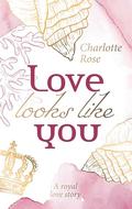 Love Looks Like You: A Royal Lovestory by Charlotte Rose