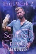 Squirrel Trouble (Shift Work #2) by Alex Silver