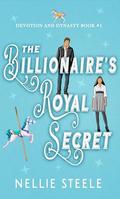 The Billionaire's Royal Secret: A Sweet Royal Billionaire Romance (Devotion and Dynasty Sweet Royal Billionaire Romance Trilogy #1) by Nellie Steele