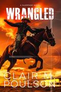 Wrangled (A Rodeo Suspense #2) by Clair M. Poulson