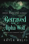 Betrayed by the Alpha Wolf: Rejected Mate Pregnancy Romance (Rocky Mountains Alphas #3) by Kayla Wolf
