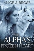 The Alpha’s Frozen Heart: Fated by the Moon Shattered by Betrayal Paranormal Romance by Alice J. Brose