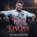 Kiss of the Kingpin: An Enemies To Lovers Mafia Romance by Clara Foster