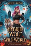 Hybrid Wolf and the Wild World: One Girl’s Wild Ride Through a World of Shifters and Sorcery by Alice J. Brose