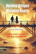 Burning Bridges, Mending Hearts - Romance Novel : A Second-Chance Romance of Love, Loss, and Redemption by Clara Hartley