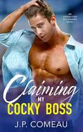 Claiming My Cocky Boss: An Opposites Attract Romance by J. P. Comeau