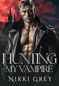 Hunting My Vampire: Enemies To Lovers Romance by Nikki Grey