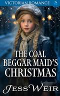 The Coal Beggar Maid's Christmas : Victorian Romance by Jess Weir