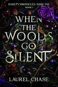 When the Woods Go Silent: Dark Fae (Haret Chronicles: Dark Fae #1) by Laurel Chase