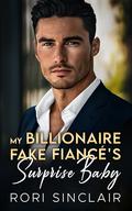 My Billionaire Fake Fiancé's Surprise Baby: An Off-Limits Enemies to Lovers Romance by Rori Sinclair