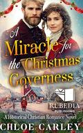 A Miracle for the Christmas Governess: A Christian Historical Romance Book by Chloe Carley