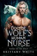 Doctor Wolf’s Human Nurse: An Off-Limits Boss Werewolf Shifter Romance (Fated To The Wolf #9) by Brittany White