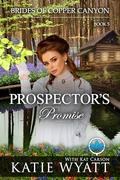 Prospector's Promise: A Sweet Christian Historical Western Romance (Brides of Copper Canyon #5) by Katie Wyatt