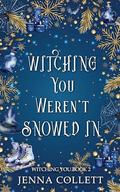 Witching You Weren't Snowed In (Witching You #2) by Jenna Collett