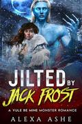 Jilted by Jack Frost: A Yule Be Mine Monster Romance by Alexa Ashe