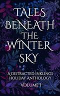 Tales Beneath The Winter Sky: A Distracted Inkling's Collection of Holiday Romance & Fantasy Short Stories by Rebekah Sinclair