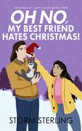 Oh No, My Best Friend Hates Christmas! (Criminally Captivated #2) by Storm Sterling