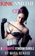 Kink And The City: A Four-Book Romantic Femdom Bundle by Mara Renaud