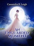 An Unguarded Moment: A Pride and Prejudice Variation by Cassandra B. Leigh