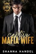 Captive Mafia Wife: A Dark Mafia Arranged Marriage Romance (Twisted Mafia Kings #3) by Shanna Handel