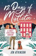 12 Days of Mistletoe: An Enemies to Lovers, Fake Dating, Holiday RomCom by Jen Atkinson