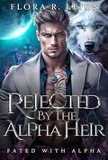 Rejected by The Alpha Heir by Flora R. Leigh