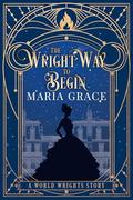 The Wright Way to Begin (World Wrights #0) by Maria Grace