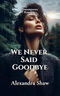 We Never Said Goodbye by Alexandra Shaw