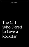 The Girl Who Dared to Love a Rockstar by Anna Bedney