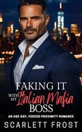 FAKING IT with MY ITALIAN MAFIA BOSS: An Age Gap, Forced Proximity Romance by Scarlett Frost