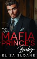 The Mafia Prince's Baby : An Enemies to Lovers Surprise Baby Romance by Eliza Sloane