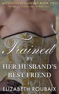 Trained by Her Husband’s Best Friend: Victorian Erotic Romance by Elizabeth Roubaix