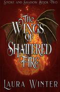 The Wings of Shattered Fire by Laura Winter
