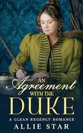 An Agreement With The Duke: An Opposites Attract Marriage of Convenience Clean Regency Romance by Allie Star