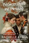 Between Frost and Friendship: A Pride and Prejudice Christmas Tale by Rachelle Ayala