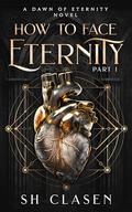 How to Face Eternity Part I by S.H. Clasen