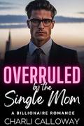 Overruled by the Single Mom: A Forbidden Love Billionaire Romance by Charli Calloway