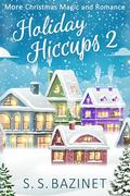 Holiday Hiccups 2: More Christmas Magic and Romance by S.S. Bazinet