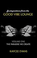Juxtapositions from the Good Vibe Lounge: Volume One : The Paradise We Create (The Good Vibe Lounge Trilogy #1) by Kaycee Evans