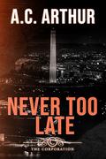 Never Too Late: The Corporation Book #2 by A.C. Arthur