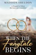 When the Fairytale Begins: The Prequel to When the Fairytale Crumbled by Madison Sheldon
