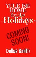 Yule Be Home for the Holidays by Dallas Smith