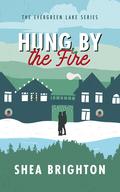 Hung by the Fire (Evergreen Lake: Under the Mistletoe #3) by Shea Brighton