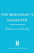 The Merchant's Daughter: An enchanting historical mystery from the author of THE HOUSE OF LOST WIVES by Rebecca Hardy