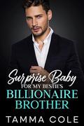 Surprise Baby For My Bestie's Billionaire Brother: An Enemies To Lovers Forbidden Fake-Fiance Romance by Tamma Cole