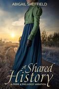 A Shared History: A Pride and Prejudice Variation by Abigail Sheffield