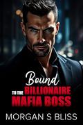 Bound to the Billionaire Mafia Boss: An Age Gap Enemies to Lovers Secret Pregnancy Romance by Morgan S Bliss