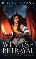 Wings of Betrayal: The Faerie Rebel by Brittany Wang